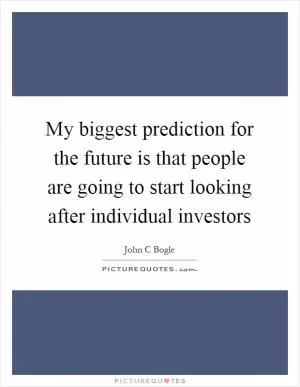 My biggest prediction for the future is that people are going to start looking after individual investors Picture Quote #1