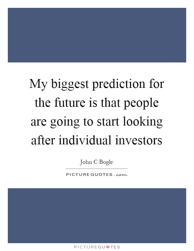 My biggest prediction for the future is that people are going to start looking after individual investors Picture Quote #1