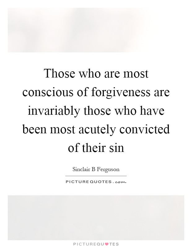 Those who are most conscious of forgiveness are invariably those who have been most acutely convicted of their sin Picture Quote #1
