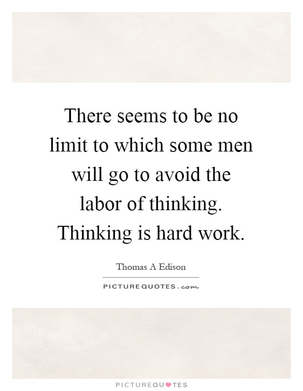 There seems to be no limit to which some men will go to avoid the labor of thinking. Thinking is hard work Picture Quote #1