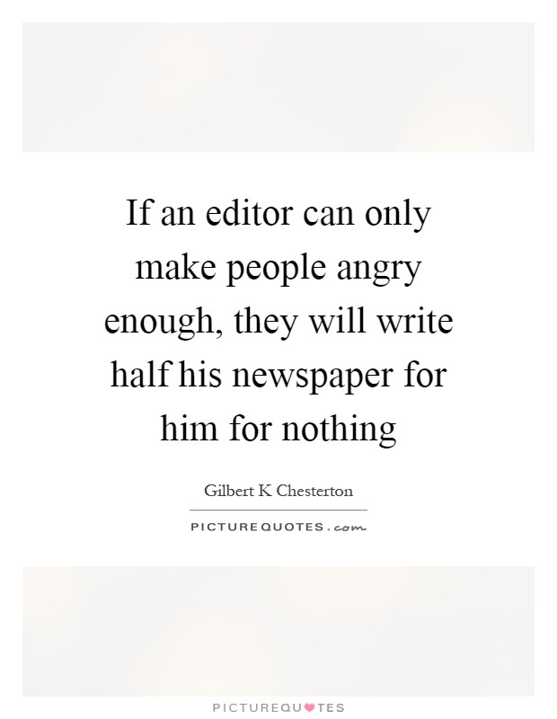 If an editor can only make people angry enough, they will write half his newspaper for him for nothing Picture Quote #1