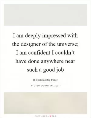 I am deeply impressed with the designer of the universe; I am confident I couldn’t have done anywhere near such a good job Picture Quote #1