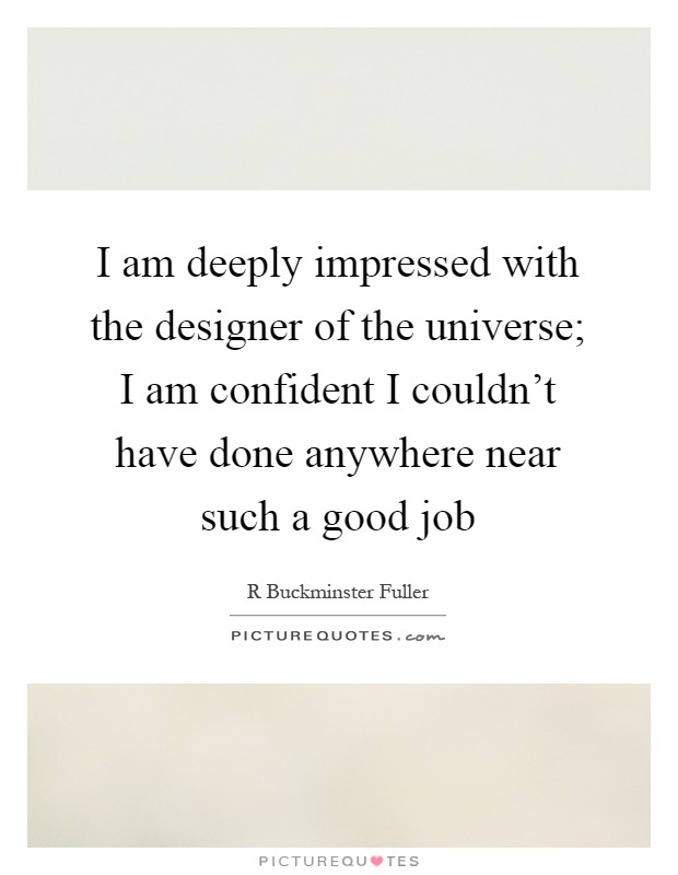 I am deeply impressed with the designer of the universe; I am confident I couldn't have done anywhere near such a good job Picture Quote #1