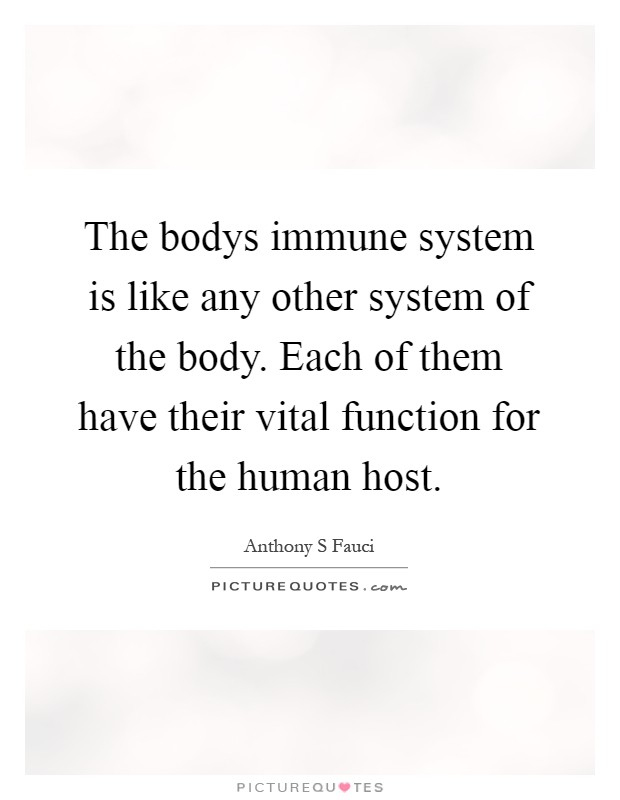 The bodys immune system is like any other system of the body. Each of them have their vital function for the human host Picture Quote #1
