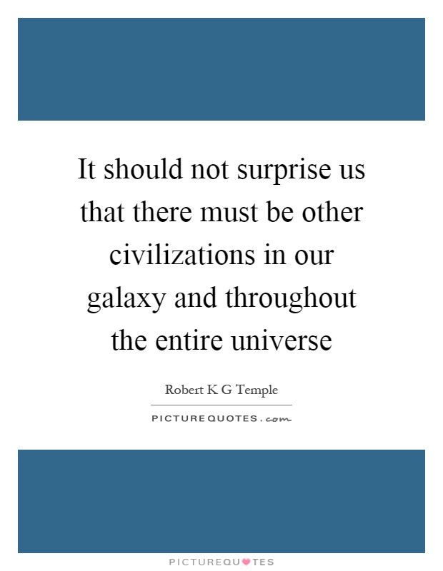 It should not surprise us that there must be other civilizations in our galaxy and throughout the entire universe Picture Quote #1