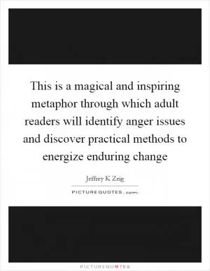 This is a magical and inspiring metaphor through which adult readers will identify anger issues and discover practical methods to energize enduring change Picture Quote #1