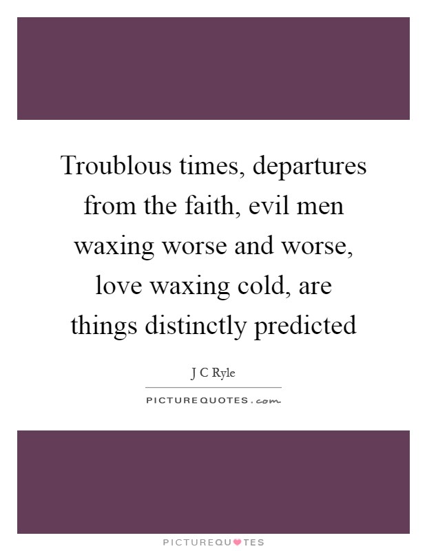 Troublous times, departures from the faith, evil men waxing worse and worse, love waxing cold, are things distinctly predicted Picture Quote #1