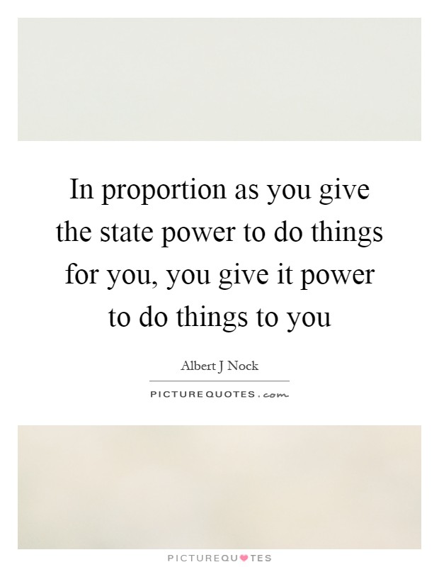 In proportion as you give the state power to do things for you, you give it power to do things to you Picture Quote #1