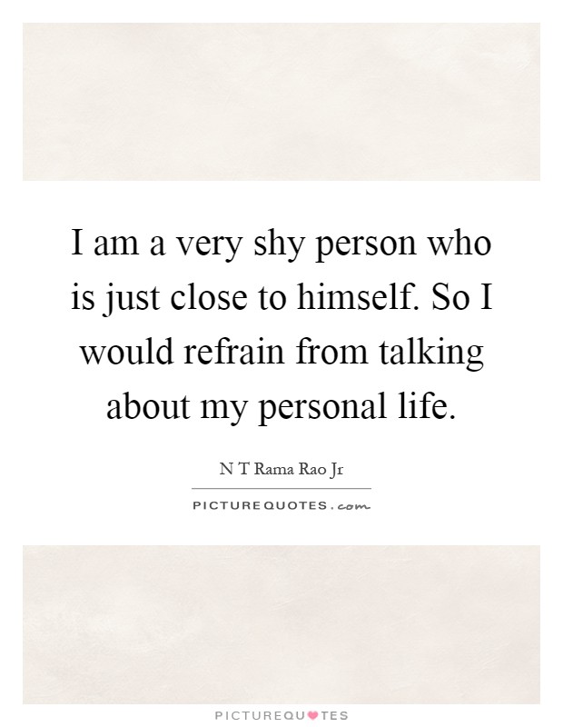 I am a very shy person who is just close to himself. So I would refrain from talking about my personal life Picture Quote #1