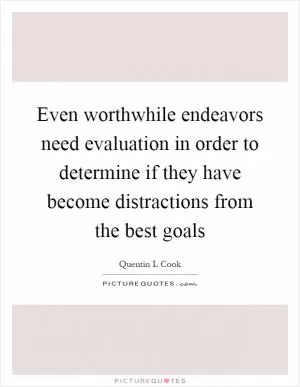 Even worthwhile endeavors need evaluation in order to determine if they have become distractions from the best goals Picture Quote #1