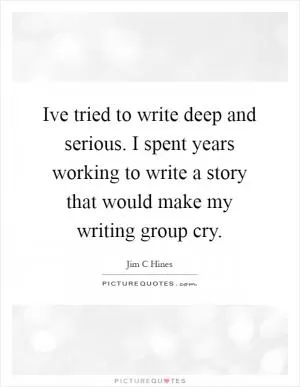 Ive tried to write deep and serious. I spent years working to write a story that would make my writing group cry Picture Quote #1