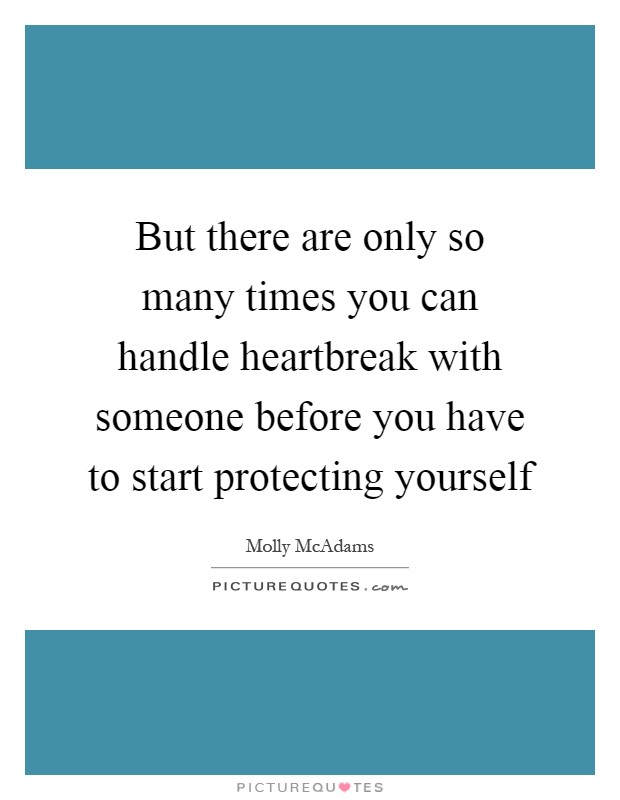 But there are only so many times you can handle heartbreak with someone before you have to start protecting yourself Picture Quote #1