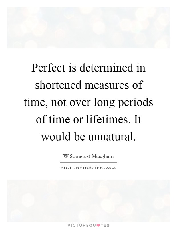 Perfect is determined in shortened measures of time, not over long periods of time or lifetimes. It would be unnatural Picture Quote #1