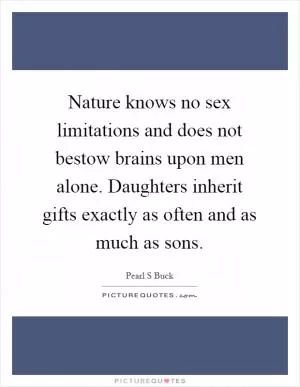 Nature knows no sex limitations and does not bestow brains upon men alone. Daughters inherit gifts exactly as often and as much as sons Picture Quote #1