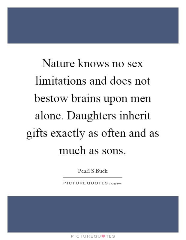 Nature knows no sex limitations and does not bestow brains upon men alone. Daughters inherit gifts exactly as often and as much as sons Picture Quote #1