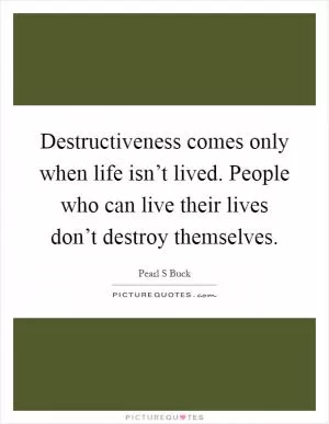 Destructiveness comes only when life isn’t lived. People who can live their lives don’t destroy themselves Picture Quote #1