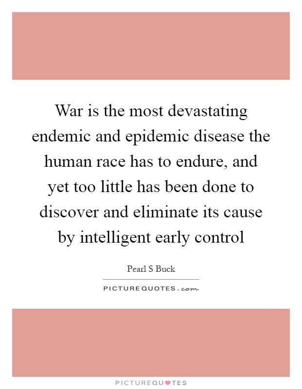 War is the most devastating endemic and epidemic disease the human race has to endure, and yet too little has been done to discover and eliminate its cause by intelligent early control Picture Quote #1