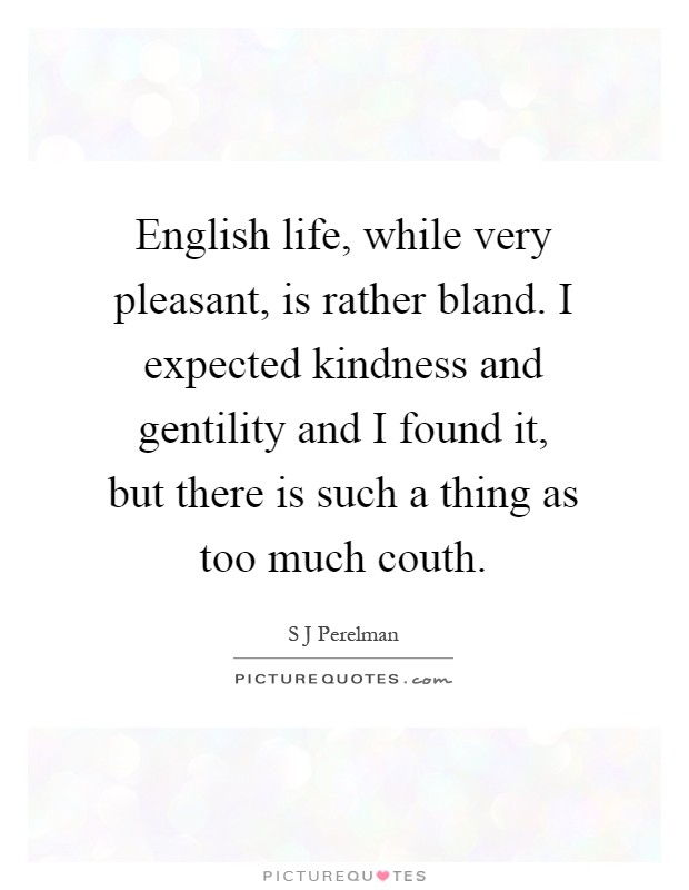 English life, while very pleasant, is rather bland. I expected kindness and gentility and I found it, but there is such a thing as too much couth Picture Quote #1