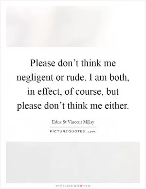 Please don’t think me negligent or rude. I am both, in effect, of course, but please don’t think me either Picture Quote #1