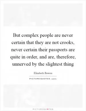 But complex people are never certain that they are not crooks, never certain their passports are quite in order, and are, therefore, unnerved by the slightest thing Picture Quote #1