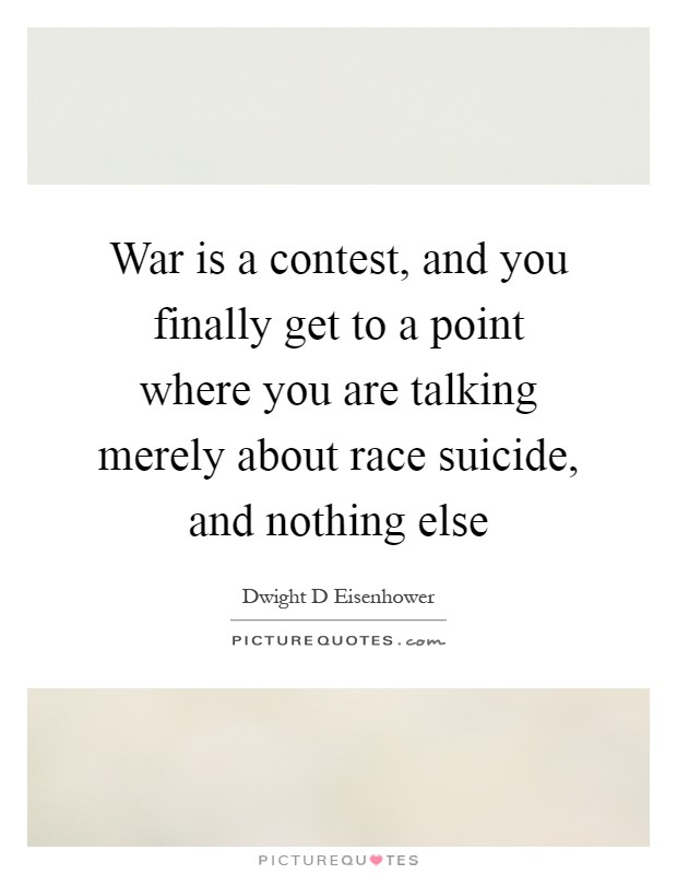 War is a contest, and you finally get to a point where you are talking merely about race suicide, and nothing else Picture Quote #1