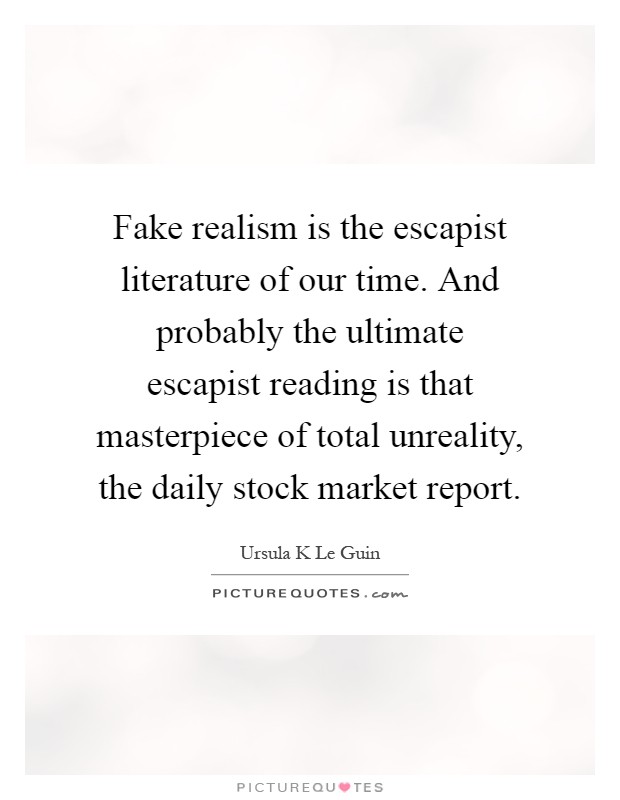 Fake realism is the escapist literature of our time. And probably the ultimate escapist reading is that masterpiece of total unreality, the daily stock market report Picture Quote #1