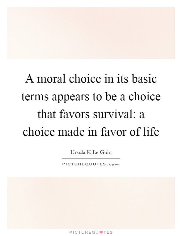 A moral choice in its basic terms appears to be a choice that favors survival: a choice made in favor of life Picture Quote #1
