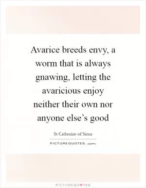 Avarice breeds envy, a worm that is always gnawing, letting the avaricious enjoy neither their own nor anyone else’s good Picture Quote #1