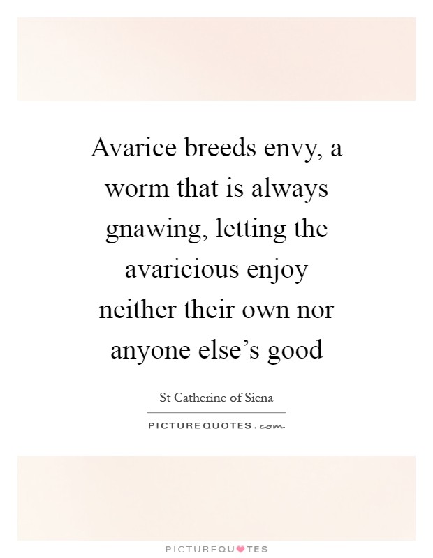 Avarice breeds envy, a worm that is always gnawing, letting the avaricious enjoy neither their own nor anyone else's good Picture Quote #1