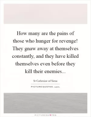 How many are the pains of those who hunger for revenge! They gnaw away at themselves constantly, and they have killed themselves even before they kill their enemies Picture Quote #1