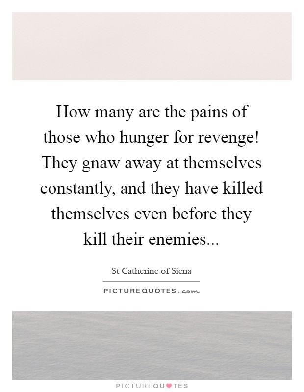 How many are the pains of those who hunger for revenge! They gnaw away at themselves constantly, and they have killed themselves even before they kill their enemies Picture Quote #1