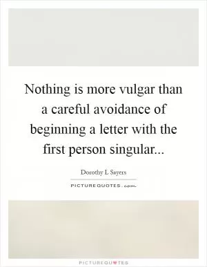 Nothing is more vulgar than a careful avoidance of beginning a letter with the first person singular Picture Quote #1