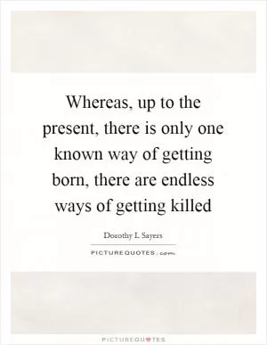 Whereas, up to the present, there is only one known way of getting born, there are endless ways of getting killed Picture Quote #1