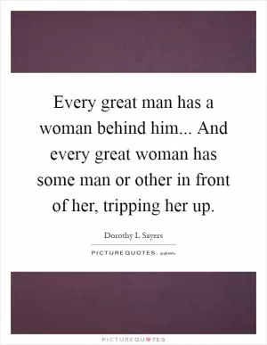 Every great man has a woman behind him... And every great woman has some man or other in front of her, tripping her up Picture Quote #1