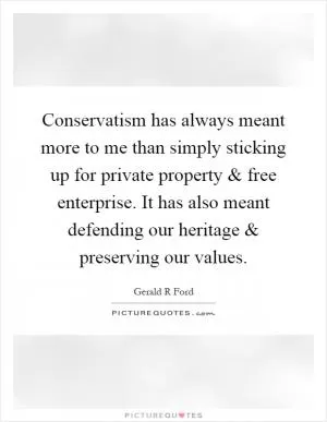 Conservatism has always meant more to me than simply sticking up for private property and free enterprise. It has also meant defending our heritage and preserving our values Picture Quote #1