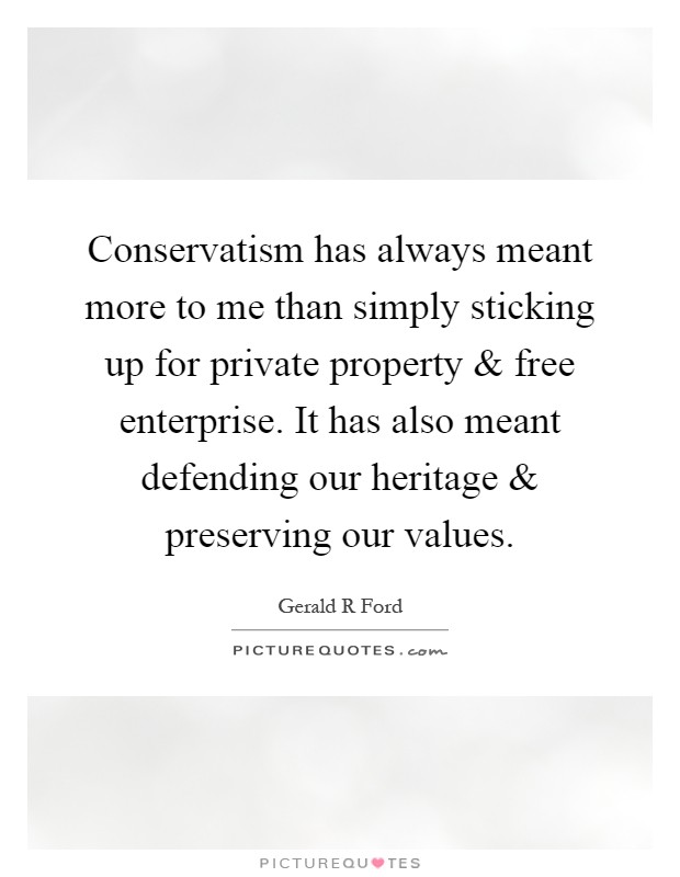 Conservatism has always meant more to me than simply sticking up for private property and free enterprise. It has also meant defending our heritage and preserving our values Picture Quote #1