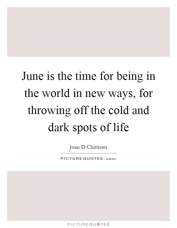 June is the time for being in the world in new ways, for throwing off the cold and dark spots of life Picture Quote #1