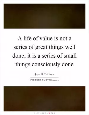 A life of value is not a series of great things well done; it is a series of small things consciously done Picture Quote #1