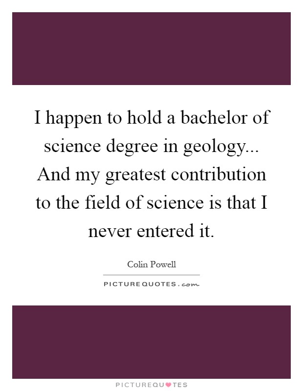 I happen to hold a bachelor of science degree in geology... And my greatest contribution to the field of science is that I never entered it Picture Quote #1