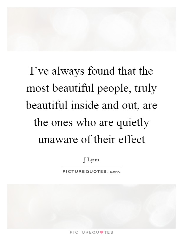 I've always found that the most beautiful people, truly beautiful inside and out, are the ones who are quietly unaware of their effect Picture Quote #1