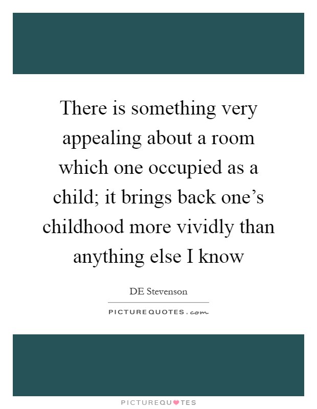 There is something very appealing about a room which one occupied as a child; it brings back one's childhood more vividly than anything else I know Picture Quote #1