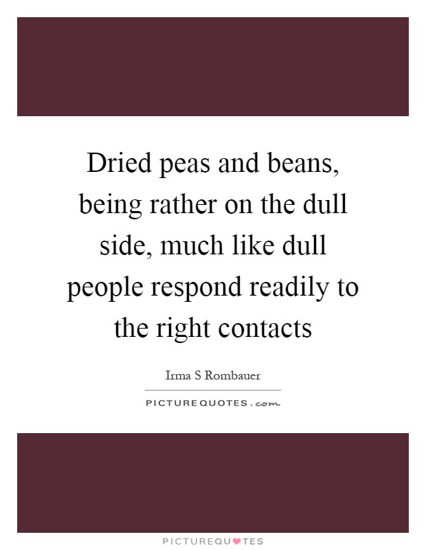 Dried peas and beans, being rather on the dull side, much like dull people respond readily to the right contacts Picture Quote #1