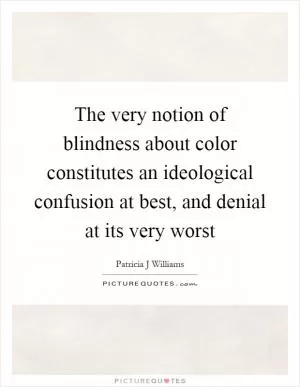 The very notion of blindness about color constitutes an ideological confusion at best, and denial at its very worst Picture Quote #1