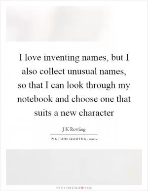 I love inventing names, but I also collect unusual names, so that I can look through my notebook and choose one that suits a new character Picture Quote #1