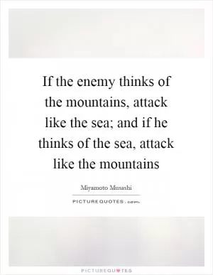 If the enemy thinks of the mountains, attack like the sea; and if he thinks of the sea, attack like the mountains Picture Quote #1