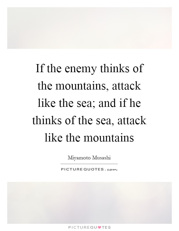 If the enemy thinks of the mountains, attack like the sea; and if he thinks of the sea, attack like the mountains Picture Quote #1