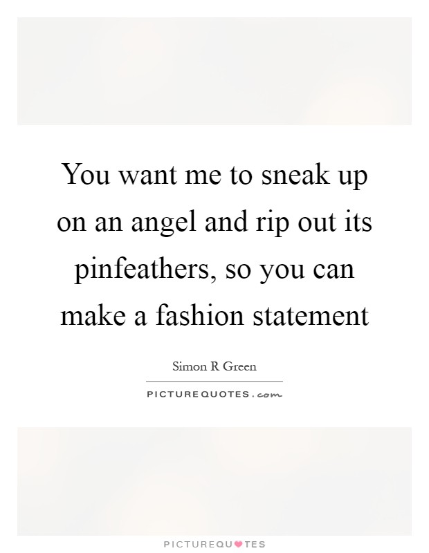 You want me to sneak up on an angel and rip out its pinfeathers, so you can make a fashion statement Picture Quote #1