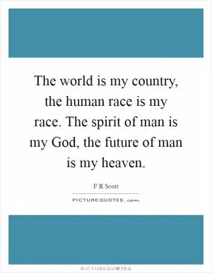 The world is my country, the human race is my race. The spirit of man is my God, the future of man is my heaven Picture Quote #1