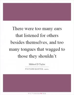 There were too many ears that listened for others besides themselves, and too many tongues that wagged to those they shouldn’t Picture Quote #1