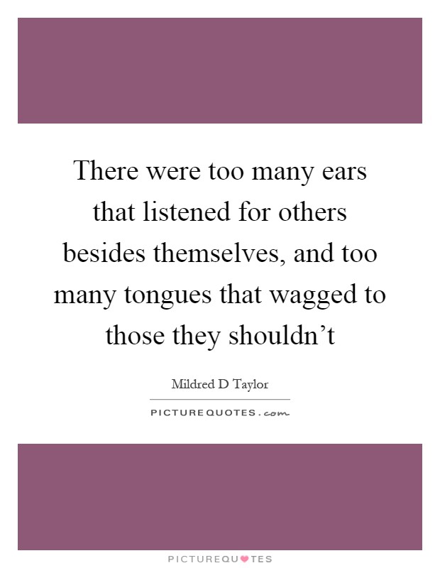 There were too many ears that listened for others besides themselves, and too many tongues that wagged to those they shouldn't Picture Quote #1